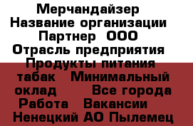 Мерчандайзер › Название организации ­ Партнер, ООО › Отрасль предприятия ­ Продукты питания, табак › Минимальный оклад ­ 1 - Все города Работа » Вакансии   . Ненецкий АО,Пылемец д.